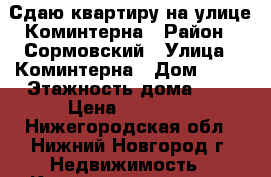 Сдаю квартиру на улице Коминтерна › Район ­ Сормовский › Улица ­ Коминтерна › Дом ­ 56 › Этажность дома ­ 5 › Цена ­ 11 000 - Нижегородская обл., Нижний Новгород г. Недвижимость » Квартиры аренда   . Нижегородская обл.,Нижний Новгород г.